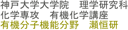 神戸大学大学院　理学研究科　
化学専攻　有機化学講座　
有機分子機能分野　瀬恒研