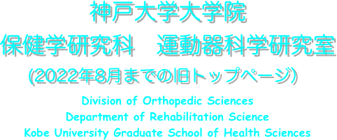神戸大学大学院
保健学研究科　運動器科学研究室
(2022年8月までの旧トップページ）
Division of Orthopedic Sciences
Department of Rehabilitation Science
Kobe University Graduate School of Health Sciences